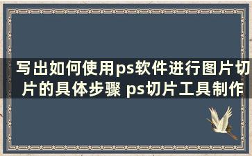 写出如何使用ps软件进行图片切片的具体步骤 ps切片工具制作网页